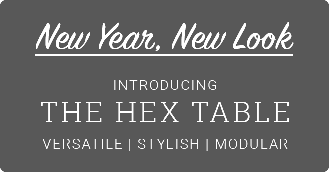 New Year, New Look! Introducing the Hex Table. Versatile, Stylish, Modular